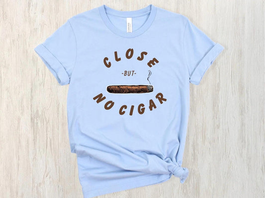 Funny Close But No Cigar Unisex T-Shirt, Humorous Tee, Sarcastic Shirt, Clever Graphic Top, Joke Gift for Him or Her