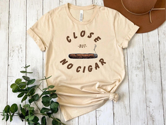 Funny Close But No Cigar Unisex T-Shirt, Humorous Tee, Sarcastic Shirt, Clever Graphic Top, Joke Gift for Him or Her